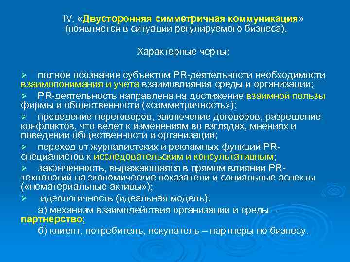 IV. «Двусторонняя симметричная коммуникация» (появляется в ситуации регулируемого бизнеса). Характерные черты: полное осознание субъектом