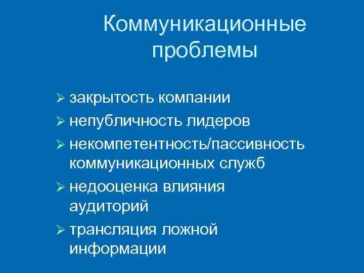 Коммуникационные проблемы Ø закрытость компании Ø непубличность лидеров Ø некомпетентность/пассивность коммуникационных служб Ø недооценка