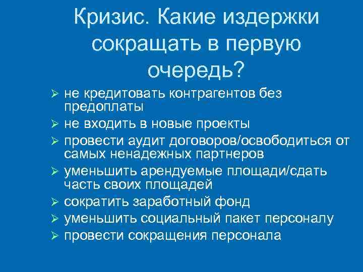 Кризис. Какие издержки сокращать в первую очередь? не кредитовать контрагентов без предоплаты Ø не