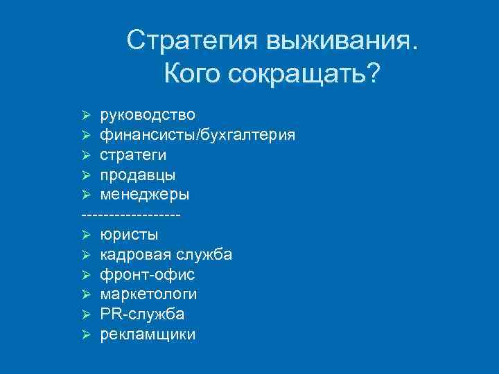 Стратегия выживания. Кого сокращать? руководство финансисты/бухгалтерия стратеги продавцы менеджеры Ø юристы Ø кадровая служба