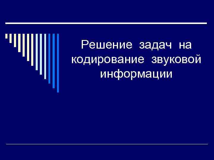 Решение задач на кодирование звуковой информации 