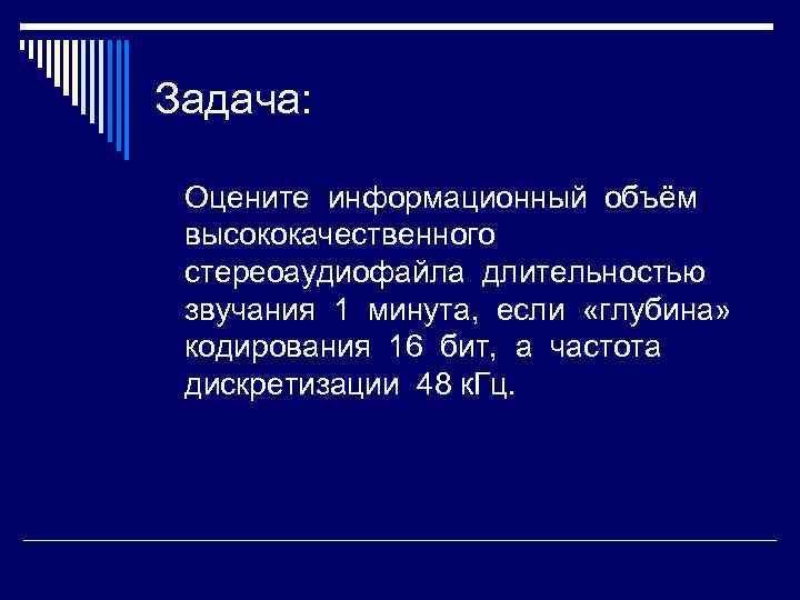 Задача: Оцените информационный объём высококачественного стереоаудиофайла длительностью звучания 1 минута, если «глубина» кодирования 16