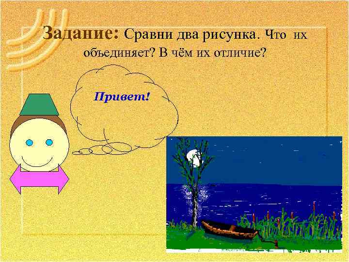 Задание: Сравни два рисунка. Что их объединяет? В чём их отличие? Привет! 