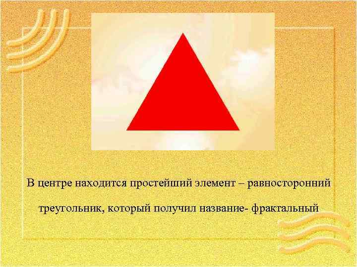 В центре находится простейший элемент – равносторонний треугольник, который получил название- фрактальный 