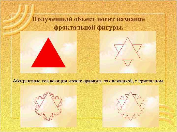 Полученный объект носит название фрактальной фигуры. Абстрактные композиции можно сравнить со снежинкой, с кристаллом.