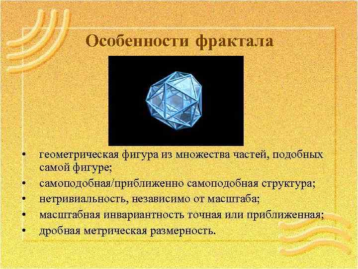 Особенности фрактала • • • геометрическая фигура из множества частей, подобных самой фигуре; самоподобная/приближенно