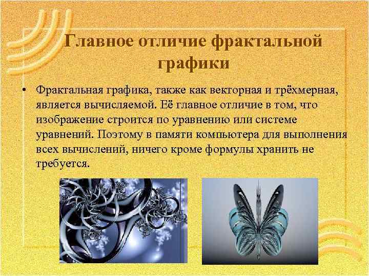 Главное отличие фрактальной графики • Фрактальная графика, также как векторная и трёхмерная, является вычисляемой.