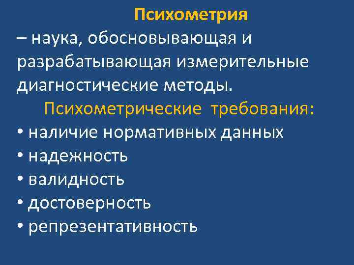 Психометрия – наука, обосновывающая и разрабатывающая измерительные диагностические методы. Психометрические требования: • наличие нормативных