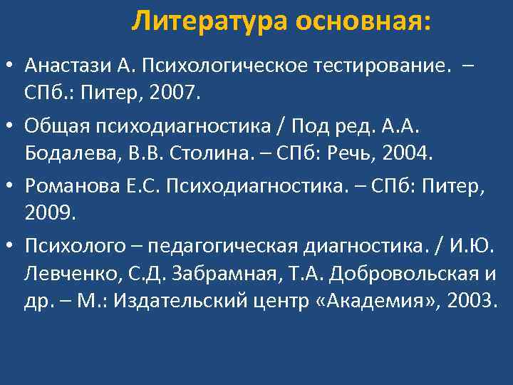 Литература основная: • Анастази А. Психологическое тестирование. – СПб. : Питер, 2007. • Общая