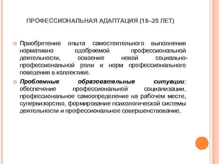 ПРОФЕССИОНАЛЬНАЯ АДАПТАЦИЯ (18– 25 ЛЕТ) Приобретение опыта самостоятельного выполнения нормативно одобряемой профессиональной деятельности, освоение