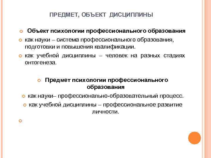 ПРЕДМЕТ, ОБЪЕКТ ДИСЦИПЛИНЫ Объект психологии профессионального образования как науки – система профессионального образования, подготовки