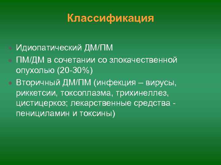 Классификация Идиопатический ДМ/ПМ ПМ/ДМ в сочетании со злокачественной опухолью (20 -30%) Вторичный ДМ/ПМ (инфекция