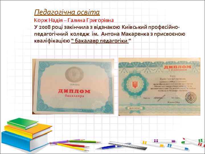 Педагогічна освіта Корж Надія – Галина Григорівна У 2008 році закінчила з відзнакою Київський