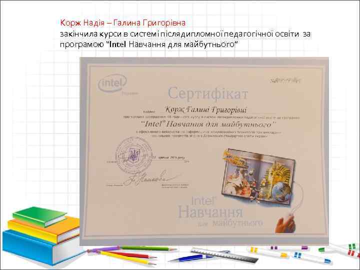 Корж Надія – Галина Григорівна закінчила курси в системі післядипломної педагогічної освіти за програмою