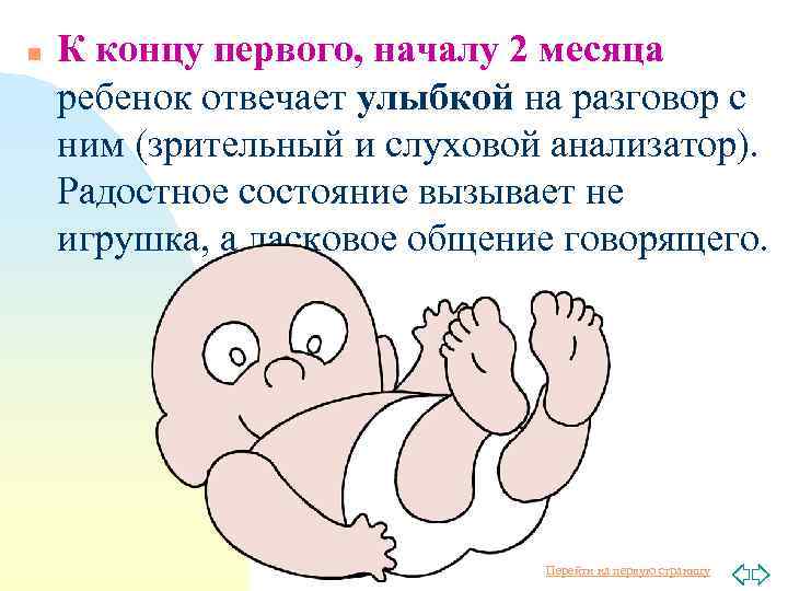 n К концу первого, началу 2 месяца ребенок отвечает улыбкой на разговор с ним