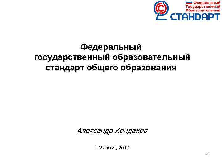 Федеральный государственный образовательный стандарт общего образования Александр Кондаков г. Москва, 2010 1 