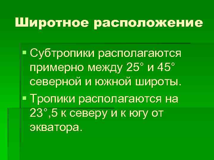 Широтное расположение § Субтропики располагаются примерно между 25° и 45° северной и южной широты.