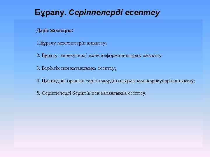 Бұралу. Серіппелерді есептеу Дәріс жоспары: 1. Бұралу моменттерін анықтау; 2. Бұралу кернеулерді және деформацияларды
