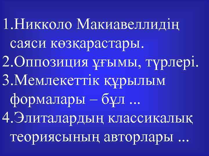 1. Никколо Макиавеллидің саяси көзқарастары. 2. Оппозиция ұғымы, түрлері. 3. Мемлекеттік құрылым формалары –