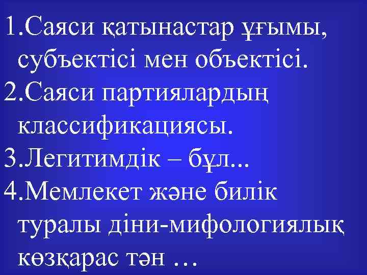 1. Саяси қатынастар ұғымы, субъектісі мен объектісі. 2. Саяси партиялардың классификациясы. 3. Легитимдік –