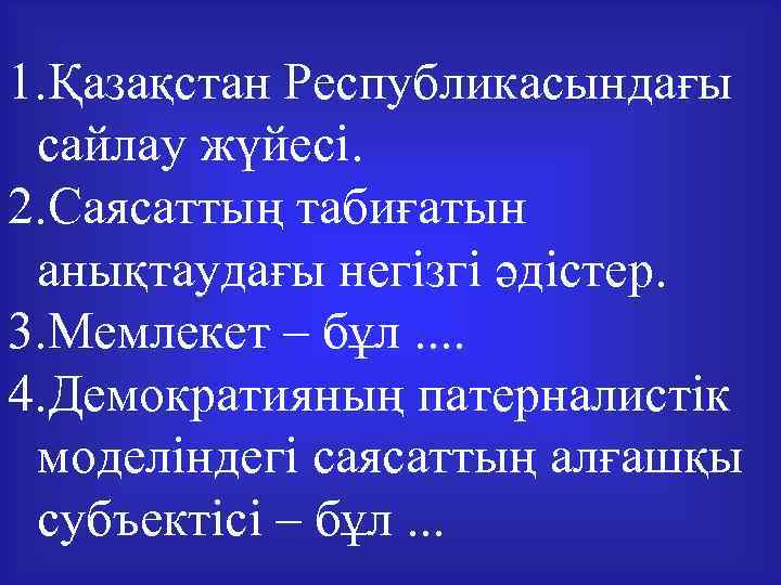 1. Қазақстан Республикасындағы сайлау жүйесі. 2. Саясаттың табиғатын анықтаудағы негізгі әдістер. 3. Мемлекет –