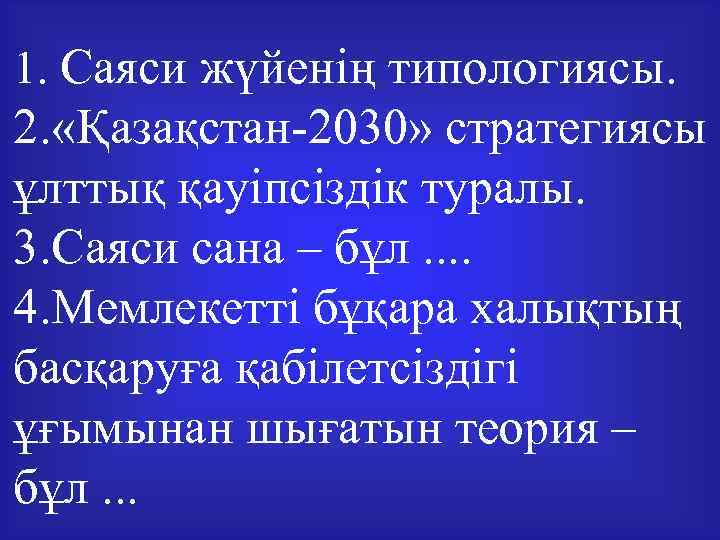 1. Саяси жүйенің типологиясы. 2. «Қазақстан-2030» стратегиясы ұлттық қауіпсіздік туралы. 3. Саяси сана –