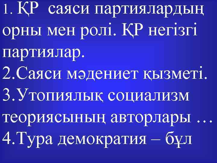 1. ҚРсаяси партиялардың орны мен ролі. ҚР негізгі партиялар. 2. Саяси мәдениет қызметі. 3.