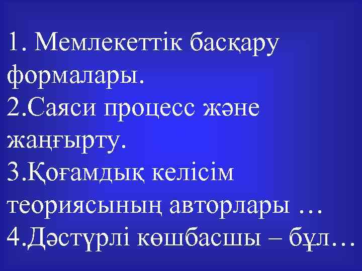 1. Мемлекеттік басқару формалары. 2. Саяси процесс және жаңғырту. 3. Қоғамдық келісім теориясының авторлары