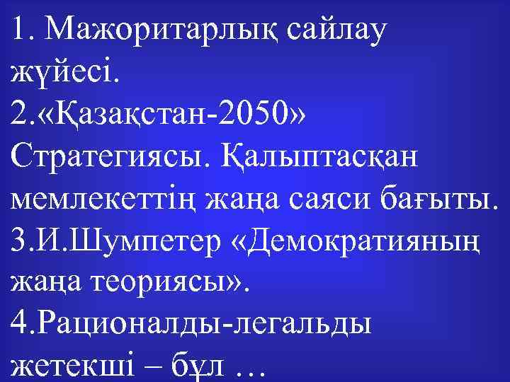 1. Мажоритарлық сайлау жүйесі. 2. «Қазақстан-2050» Стратегиясы. Қалыптасқан мемлекеттің жаңа саяси бағыты. 3. И.