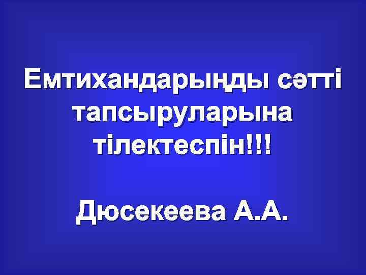 Емтихандарыңды сәтті тапсыруларына тілектеспін!!! Дюсекеева А. А. 