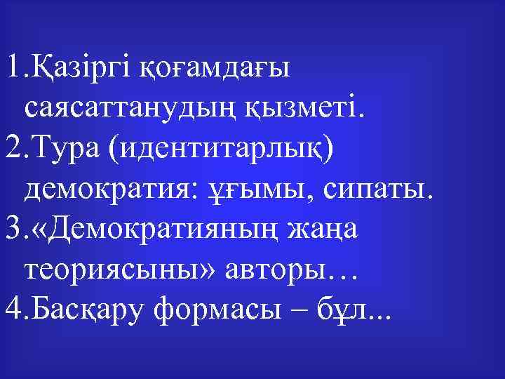 1. Қазіргі қоғамдағы саясаттанудың қызметі. 2. Тура (идентитарлық) демократия: ұғымы, сипаты. 3. «Демократияның жаңа