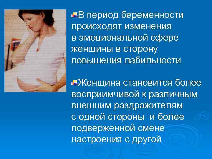 В период беременности происходят изменения в эмоциональной сфере женщины в сторону повышения лабильности Женщина