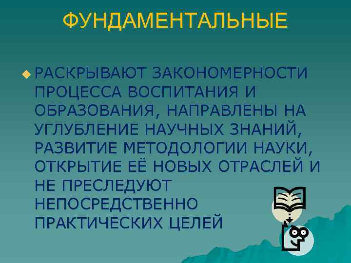 ФУНДАМЕНТАЛЬНЫЕ u РАСКРЫВАЮТ ЗАКОНОМЕРНОСТИ ПРОЦЕССА ВОСПИТАНИЯ И ОБРАЗОВАНИЯ, НАПРАВЛЕНЫ НА УГЛУБЛЕНИЕ НАУЧНЫХ ЗНАНИЙ, РАЗВИТИЕ