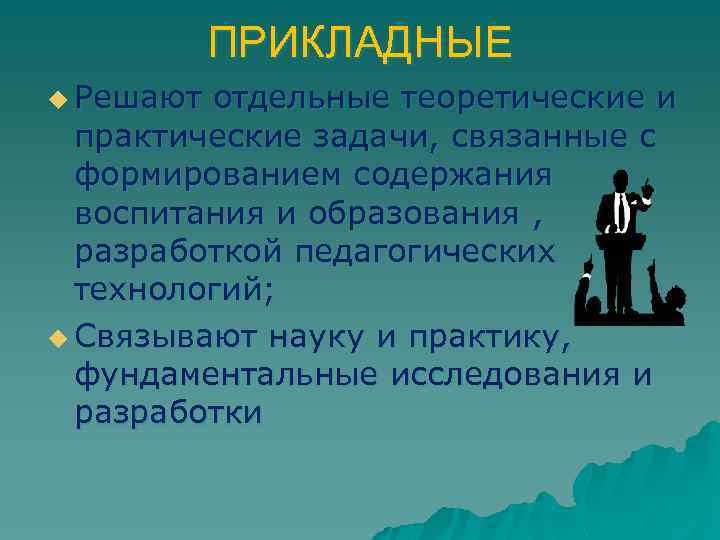 ПРИКЛАДНЫЕ u Решают отдельные теоретические и практические задачи, связанные с формированием содержания воспитания и
