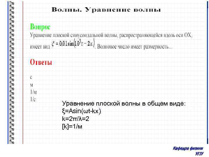 Уравнение плоской волны в общем виде: ξ=Asin(ωt-kx) k=2π/λ=2 [k]=1/м Кафедра физики УГТУ 