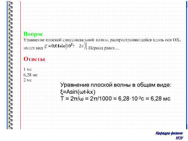 Уравнение плоской волны в общем виде: ξ=Asin(ωt-kx) T = 2π/ω = 2π/1000 = 6,