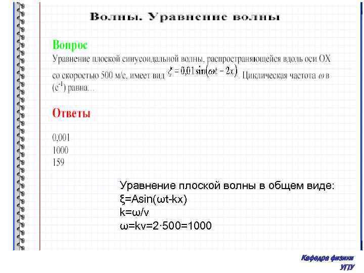 Уравнение плоской волны в общем виде: ξ=Asin(ωt-kx) k=ω/v ω=kv=2· 500=1000 Кафедра физики УГТУ 