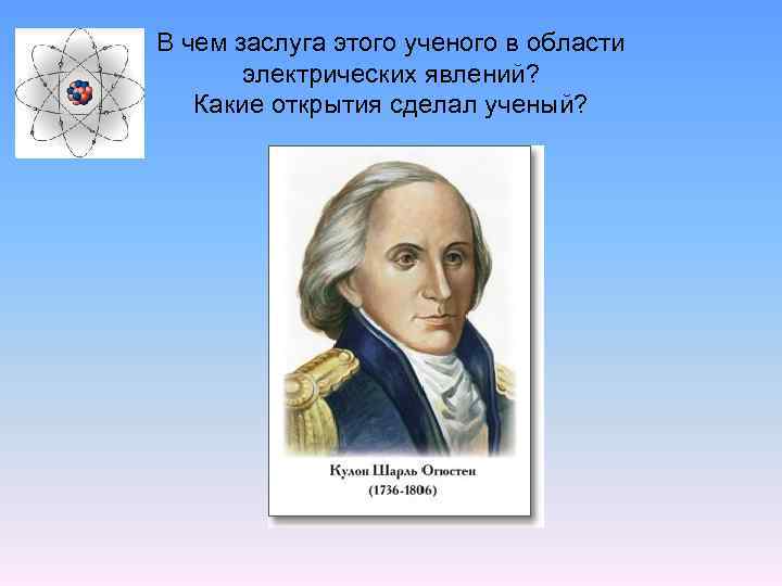 В чем заслуга этого ученого в области электрических явлений? Какие открытия сделал ученый? 