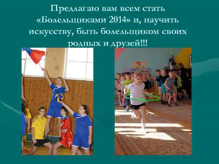 Предлагаю вам всем стать «Болельщиками 2014» и, научить искусству, быть болельщиком своих родных и