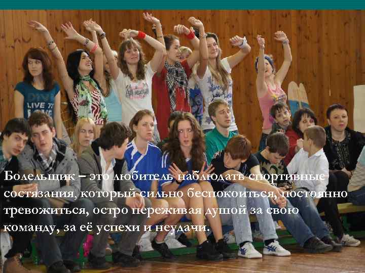 Болельщик – это любитель наблюдать спортивные состязания, который сильно беспокоиться, постоянно тревожиться, остро переживая