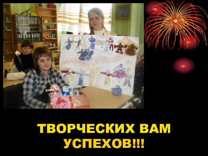 ТВОРЧЕСКИХ ВАМ УСПЕХОВ!!! 