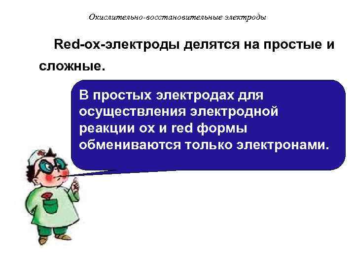 Окислительно-восстановительные электроды Red-ox-электроды делятся на простые и сложные. В простых электродах для осуществления электродной