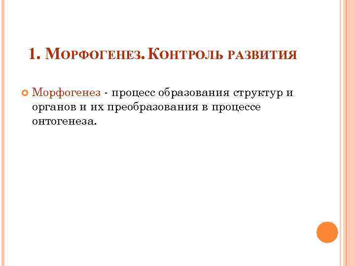 1. МОРФОГЕНЕЗ. КОНТРОЛЬ РАЗВИТИЯ Морфогенез - процесс образования структур и органов и их преобразования