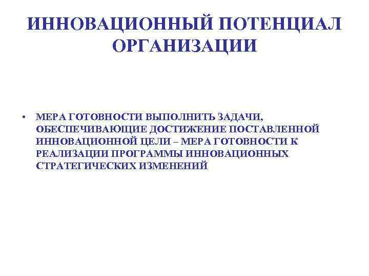 ИННОВАЦИОННЫЙ ПОТЕНЦИАЛ ОРГАНИЗАЦИИ • МЕРА ГОТОВНОСТИ ВЫПОЛНИТЬ ЗАДАЧИ, ОБЕСПЕЧИВАЮЩИЕ ДОСТИЖЕНИЕ ПОСТАВЛЕННОЙ ИННОВАЦИОННОЙ ЦЕЛИ –