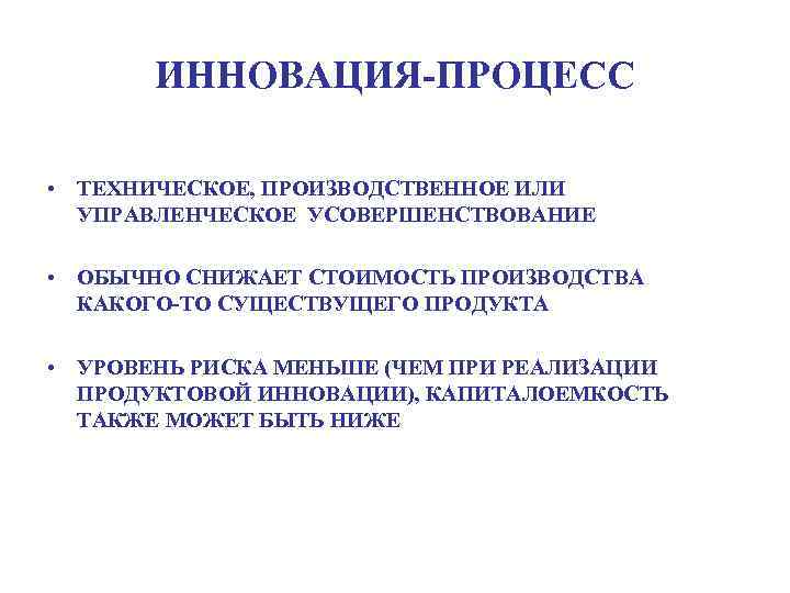 ИННОВАЦИЯ-ПРОЦЕСС • ТЕХНИЧЕСКОЕ, ПРОИЗВОДСТВЕННОЕ ИЛИ УПРАВЛЕНЧЕСКОЕ УСОВЕРШЕНСТВОВАНИЕ • ОБЫЧНО СНИЖАЕТ СТОИМОСТЬ ПРОИЗВОДСТВА КАКОГО-ТО СУЩЕСТВУЩЕГО