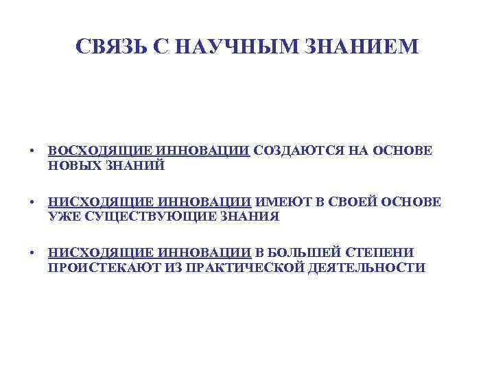 СВЯЗЬ С НАУЧНЫМ ЗНАНИЕМ • ВОСХОДЯЩИЕ ИННОВАЦИИ СОЗДАЮТСЯ НА ОСНОВЕ НОВЫХ ЗНАНИЙ • НИСХОДЯЩИЕ