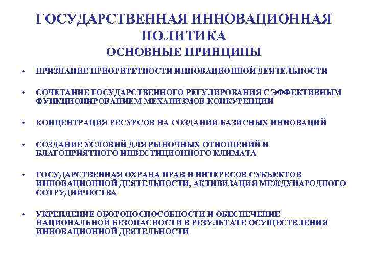 ГОСУДАРСТВЕННАЯ ИННОВАЦИОННАЯ ПОЛИТИКА ОСНОВНЫЕ ПРИНЦИПЫ • ПРИЗНАНИЕ ПРИОРИТЕТНОСТИ ИННОВАЦИОННОЙ ДЕЯТЕЛЬНОСТИ • СОЧЕТАНИЕ ГОСУДАРСТВЕННОГО РЕГУЛИРОВАНИЯ