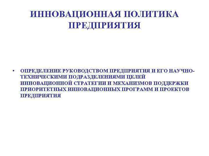 ИННОВАЦИОННАЯ ПОЛИТИКА ПРЕДПРИЯТИЯ • ОПРЕДЕЛЕНИЕ РУКОВОДСТВОМ ПРЕДПРИЯТИЯ И ЕГО НАУЧНОТЕХНИЧЕСКИМИ ПОДРАЗДЕЛЕНИЯМИ ЦЕЛЕЙ ИННОВАЦИОННОЙ СТРАТЕГИИ