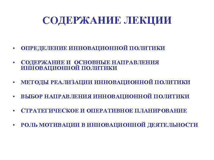 СОДЕРЖАНИЕ ЛЕКЦИИ • ОПРЕДЕЛЕНИЕ ИННОВАЦИОННОЙ ПОЛИТИКИ • СОДЕРЖАНИЕ И ОСНОВНЫЕ НАПРАВЛЕНИЯ ИННОВАЦИОННОЙ ПОЛИТИКИ •