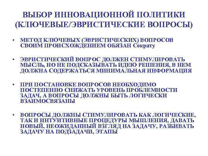 ВЫБОР ИННОВАЦИОННОЙ ПОЛИТИКИ (КЛЮЧЕВЫЕ/ЭВРИСТИЧЕСКИЕ ВОПРОСЫ) • МЕТОД КЛЮЧЕВЫХ (ЭВРИСТИЧЕСКИХ) ВОПРОСОВ СВОИМ ПРОИСХОЖДЕНИЕМ ОБЯЗАН Сократу